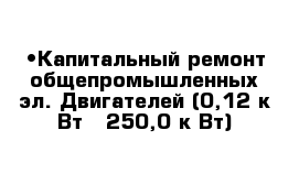 •	Капитальный ремонт общепромышленных эл. Двигателей (0,12 к Вт - 250,0 к Вт)